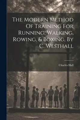 Moderná metóda tréningu behu, chôdze, veslovania a boxu, autor: C. Westhall - The Modern Method Of Training For Running, Walking, Rowing, & Boxing, By C. Westhall