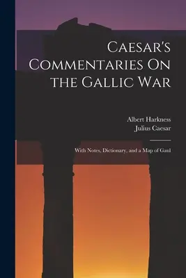 Caesarove komentáre ku galskej vojne: s poznámkami, slovníkom a mapou Galie - Caesar's Commentaries On the Gallic War: With Notes, Dictionary, and a Map of Gaul