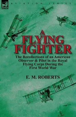 Lietajúci stíhač: Spomienky amerického pozorovateľa a pilota v Kráľovskom leteckom zbore počas prvej svetovej vojny - A Flying Fighter: the Recollections of an American Observer & Pilot in the Royal Flying Corps During the First World War