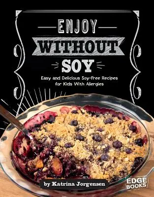 Užite si bez sóje: Vychutnajte si bez sóje: Jednoduché a chutné recepty bez sóje pre deti s alergiami - Enjoy Without Soy: Easy and Delicious Soy-Free Recipes for Kids with Allergies