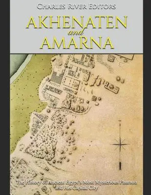 Achnaton a Amarna: Dejiny najzáhadnejšieho faraóna starovekého Egypta a jeho hlavného mesta - Akhenaten and Amarna: The History of Ancient Egypt's Most Mysterious Pharaoh and His Capital City