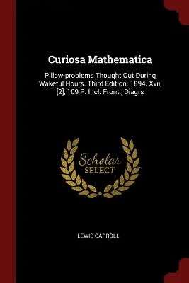 Curiosa Mathematica: Vankúšové problémy vymyslené počas bdenia. Tretie vydanie. 1894. Xvii, [2], 109 s. Vrátane prednej strany, diagramov - Curiosa Mathematica: Pillow-problems Thought Out During Wakeful Hours. Third Edition. 1894. Xvii, [2], 109 P. Incl. Front., Diagrs
