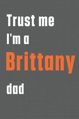 Verte mi, že som otec bretónčana: Pre otca bretónskeho psa - Trust me I'm a Brittany dad: For Brittany Dog Dad