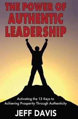 Sila autentického vedenia: Sila vedenia: aktivovanie 13 kľúčov k dosiahnutiu prosperity prostredníctvom autenticity - The Power of Authentic Leadership: Activating the 13 Keys to Achieving Prosperity Through Authenticity