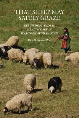 Aby sa ovce mohli bezpečne pásť: Obnova zdravotnej starostlivosti o zvieratá vo vojnou zmietanom Afganistane - That Sheep May Safely Graze: Rebuilding Animal Health Care in War-Torn Afghanistan