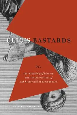 Clio's Bastards: Alebo: Zničenie dejín a zvrátenie nášho historického vedomia - Clio's Bastards: Or, the Wrecking of History and the Perversion of Our Historical Consciousness