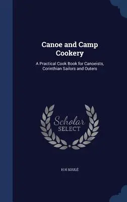Kanoistická a táborová kuchárka: Praktická kuchárska kniha pre kanoistov, korintských námorníkov a výletníkov - Canoe and Camp Cookery: A Practical Cook Book for Canoeists, Corinthian Sailors and Outers
