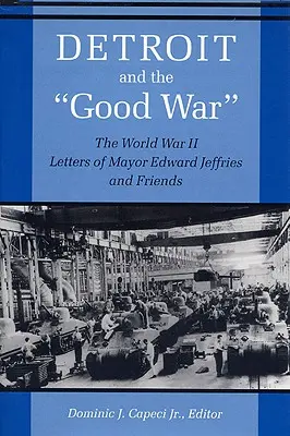 Detroit a dobrá vojna: Listy starostu Edwarda Jeffriesa a jeho priateľov z druhej svetovej vojny - Detroit and the Good War: The World War II Letters of Mayor Edward Jeffries and Friends