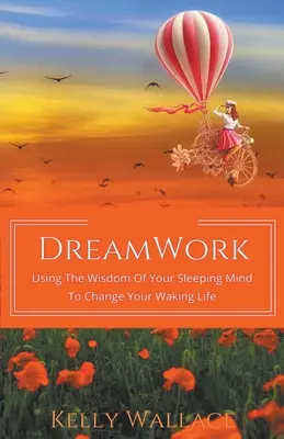 Práca so snami: Využívanie múdrosti vašej spiacej mysle na zmenu vášho bdelého života - DreamWork: Using The Wisdom Of Your Sleeping Mind To Change Your Waking Life