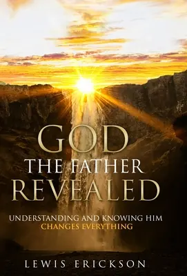 Boh Otec zjavený: Pochopenie a poznanie Otca mení všetko - God the Father Revealed: Understanding and Knowing Him Changes Everything
