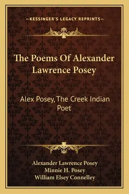 Básne Alexandra Lawrence Poseyho: Alex Posey, indiánsky básnik z Creekov - The Poems Of Alexander Lawrence Posey: Alex Posey, The Creek Indian Poet