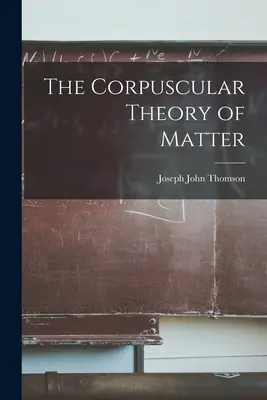Korpuskulárna teória hmoty - The Corpuscular Theory of Matter