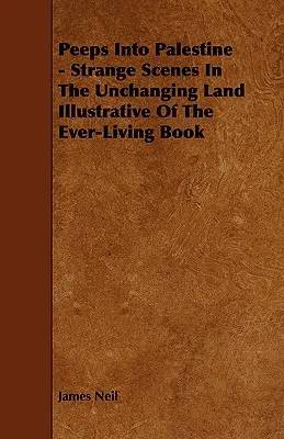 Nahliadnutie do Palestíny - Podivné scény v nemennej krajine ilustrujúce večne živú knihu - Peeps Into Palestine - Strange Scenes In The Unchanging Land Illustrative Of The Ever-Living Book