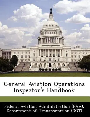 Príručka inšpektora prevádzky všeobecného letectva (Federálny letecký úrad (Faa) D) - General Aviation Operations Inspector's Handbook (Federal Aviation Administration (Faa) D)