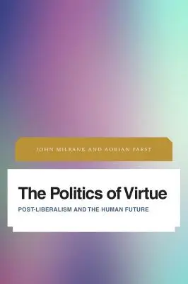 Politika cnosti: Postliberalizmus a ľudská budúcnosť - The Politics of Virtue: Post-Liberalism and the Human Future