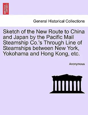 Náčrt novej trasy do Číny a Japonska prostredníctvom priebežnej linky parníkov Pacific Mail Steamship Co. medzi New Yorkom, Jokohamou a Hongkongom, Et - Sketch of the New Route to China and Japan by the Pacific Mail Steamship Co.'s Through Line of Steamships Between New York, Yokohama and Hong Kong, Et