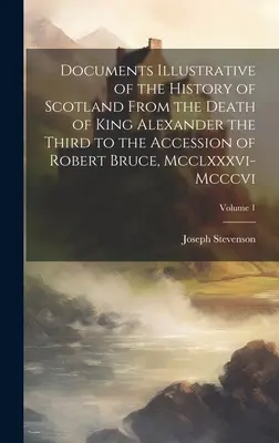 Dokumenty ilustrujúce dejiny Škótska od smrti kráľa Alexandra Tretieho po nástup Roberta Brucea, Mcclxxxvi-Mcccvi; zväzok - Documents Illustrative of the History of Scotland From the Death of King Alexander the Third to the Accession of Robert Bruce, Mcclxxxvi-Mcccvi; Volum