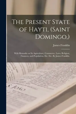 Súčasný stav Hayti, (Saint Domingo, ): S poznámkami o jeho poľnohospodárstve, obchode, zákonoch, náboženstve, financiách a obyvateľstve atď. Etc. James - The Present State of Hayti, (Saint Domingo, ): With Remarks on Its Agriculture, Commerce, Laws, Religion, Finances, and Population, Etc. Etc. By James