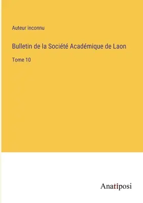 Bulletin of the Socit Acadmique de Laon: zväzok 10 - Bulletin de la Socit Acadmique de Laon: Tome 10