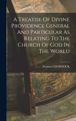 Pojednanie o Božej prozreteľnosti všeobecne a osobitne, ako sa týka Božej cirkvi vo svete - A Treatise Of Divine Providence General And Particular As Relating To The Church Of God In The World