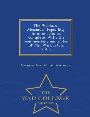 Diela Alexandra Popea, Esq., v deviatich zväzkoch kompletné. s komentárom a poznámkami pána Warburtona. Vol. I. - War College Series - The Works of Alexander Pope, Esq., in Nine Volumes Complete. with the Commentary and Notes of Mr. Warburton. Vol. I. - War College Series