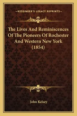 Životy a spomienky priekopníkov Rochestru a západného New Yorku (1854) - The Lives And Reminiscences Of The Pioneers Of Rochester And Western New York (1854)