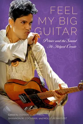Feel My Big Guitar: Prince and the Sound He Helped Create: Prince and the Sound He Helped Create - Feel My Big Guitar: Prince and the Sound He Helped Create