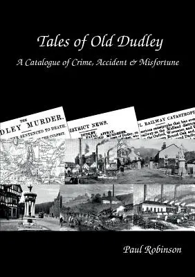 Príbehy starého Dudleyho - Katalóg zločinov, nehôd a nešťastí - Tales of Old Dudley - A Catalogue of Crime, Accident & Misfortune