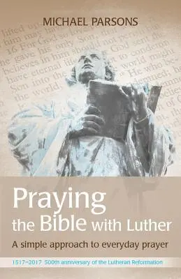 Modlitba Biblie s Lutherom: Jednoduchý prístup ku každodennej modlitbe - Praying the Bible with Luther: A simple approach to everyday prayer