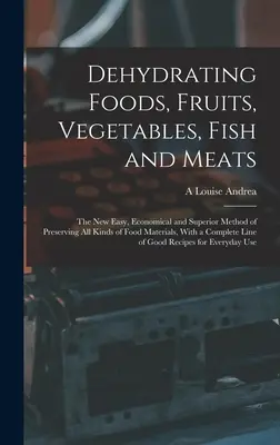 Dehydratácia potravín, ovocia, zeleniny, rýb a mäsa: s novou jednoduchou, úspornou a vynikajúcou metódou konzervovania všetkých druhov potravín. - Dehydrating Foods, Fruits, Vegetables, Fish and Meats: The New Easy, Economical and Superior Method of Preserving All Kinds of Food Materials, With a