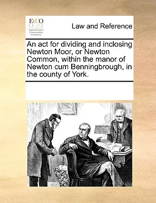 Zákon o rozdelení a uzavretí Newton Moor, alebo Newton Common, v rámci panstva Newton Cum Benningbrough, v grófstve York. - An ACT for Dividing and Inclosing Newton Moor, or Newton Common, Within the Manor of Newton Cum Benningbrough, in the County of York.