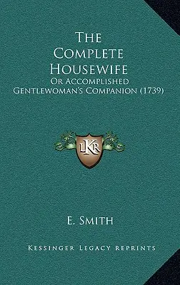 Úplná žena v domácnosti: Úplná domáca pani alebo spoločníčka skúsenej dámy (1739) - The Complete Housewife: Or Accomplished Gentlewoman's Companion (1739)