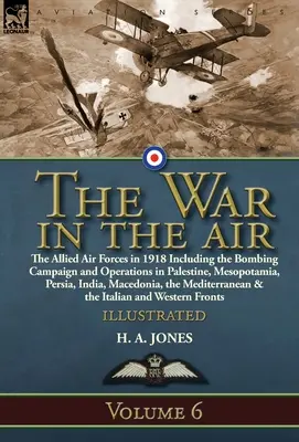 Vojna vo vzduchu: Válka v Palestíne: 6. zväzok - Spojenecké vzdušné sily v roku 1918 vrátane bombardovacej kampane a operácií v Palestíne, Mezopotámii a Perzii - The War in the Air: Volume 6-The Allied Air Forces in 1918 Including the Bombing Campaign and Operations in Palestine, Mesopotamia, Persia