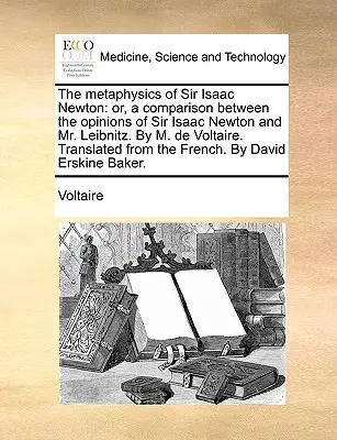 Metafyzika sira Isaaca Newtona: M. de Voltaire: Porovnanie názorov sira Isaaca Newtona a pána Leibnitza. Preklad z angličtiny: th - The Metaphysics of Sir Isaac Newton: Or, a Comparison Between the Opinions of Sir Isaac Newton and Mr. Leibnitz. by M. de Voltaire. Translated from th