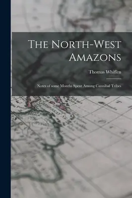Severozápadné Amazonky: Zápisky z niekoľkých mesiacov strávených medzi kanibalskými kmeňmi - The North-west Amazons: Notes of Some Months Spent Among Cannibal Tribes