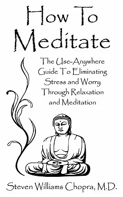 Ako meditovať: Ako sa zbaviť stresu a starostí prostredníctvom relaxácie a meditácie: Príručka, ktorú môžete použiť kdekoľvek - How to Meditate: The Use-Anywhere Guide to Eliminating Stress and Worry Through Relaxation and Meditation
