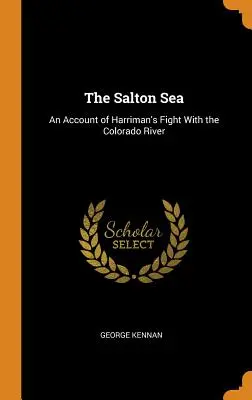 Saltonské more: An Account of Harriman's Fight With the Colorado River - The Salton Sea: An Account of Harriman's Fight With the Colorado River