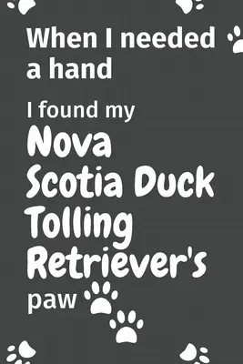 Keď som potreboval pomocnú ruku, našiel som labku svojho novoskotského duck tolling retrievera: Pre fanúšikov šteniat kačacieho tolling retrievera z Nového Škótska - When I needed a hand, I found my Nova Scotia Duck Tolling Retriever's paw: For Nova Scotia Duck Tolling Retriever Puppy Fans