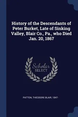 História potomkov Petra Burketa, ktorý zomrel 20. januára 1867 v Sinking Valley, Blair Co. - History of the Descendants of Peter Burket, Late of Sinking Valley, Blair Co., Pa., who Died Jan. 20, 1867
