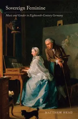 Suverénna žena: Hudba a rod v Nemecku osemnásteho storočia - Sovereign Feminine: Music and Gender in Eighteenth-Century Germany