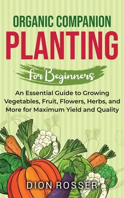 Ekologické pestovanie pre začiatočníkov: Základný sprievodca pestovaním zeleniny, ovocia, kvetov, byliniek a ďalších plodín pre maximálnu úrodu a kvalitu - Organic Companion Planting for Beginners: An Essential Guide to Growing Vegetables, Fruit, Flowers, Herbs, and More for Maximum Yield and Quality