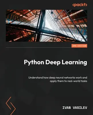 Hlboké učenie s Pythonom - tretie vydanie: Pochopiť, ako fungujú hlboké neurónové siete a aplikovať ich na reálne úlohy - Python Deep Learning - Third Edition: Understand how deep neural networks work and apply them to real-world tasks