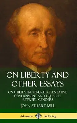 O slobode a iné eseje: O utilitarizme, zastupiteľskej vláde a rovnosti pohlaví (tvrdá väzba) - On Liberty and Other Essays: On Utilitarianism, Representative Government and Equality Between Genders (Hardcover)