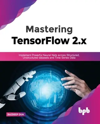 Mastering Tensorflow 2.X: Implementácia výkonných neurónových sietí v štruktúrovaných a neštruktúrovaných súboroch údajov a časových radoch - Mastering Tensorflow 2.X: Implement Powerful Neural Nets Across Structured, Unstructured Datasets and Time Series Data