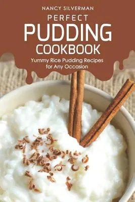 Perfektná pudingová kuchárka: Kuchařka s ryžovým pudingom: Mňam recepty na každú príležitosť - Perfect Pudding Cookbook: Yummy Rice Pudding Recipes for Any Occasion