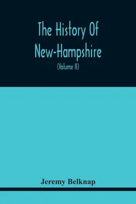 The History of New-Hampshire. Obsiahnutie udalostí jedného úplného storočia a sedemdesiatich piatich rokov od objavenia rieky Pascataqua do roku - The History Of New-Hampshire. Comprehending The Events Of One Complete Century And Seventy-Five Years From The Discovery Of The River Pascataqua To Th