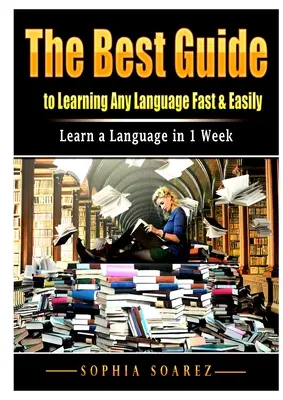 Najlepší sprievodca, ako sa rýchlo a ľahko naučiť akýkoľvek jazyk: Naučte sa jazyk za 1 týždeň - The Best Guide to Learning Any Language Fast & Easily: Learn a Language in 1 Week