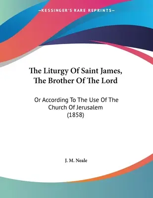 Liturgia svätého Jakuba, brata Pána: (1858) - The Liturgy Of Saint James, The Brother Of The Lord: Or According To The Use Of The Church Of Jerusalem (1858)