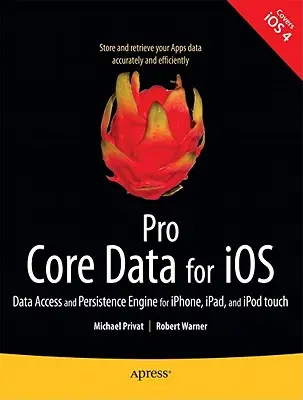 Pro Core Data pre IOS: Prístup k údajom a ich uchovávanie pre Iphone, Ipad a iPod Touch - Pro Core Data for IOS: Data Access and Persistence Engine for Iphone, Ipad, and iPod Touch