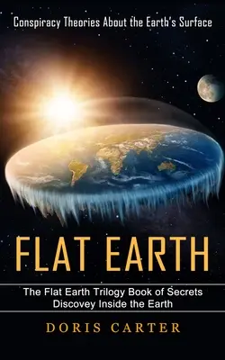 Plochá Zem: Konšpiračné teórie o zemskom povrchu (Kniha o trilógii Plochá Zem: Tajomstvá odhaľujúce vnútro Zeme) - Flat Earth: Conspiracy Theories About the Earth's Surface (The Flat Earth Trilogy Book of Secrets Discovey Inside the Earth)